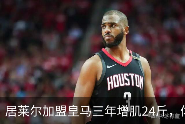 居莱尔加盟皇马三年增肌24斤，体脂率下降2%！西甲赛场上的新星崛起